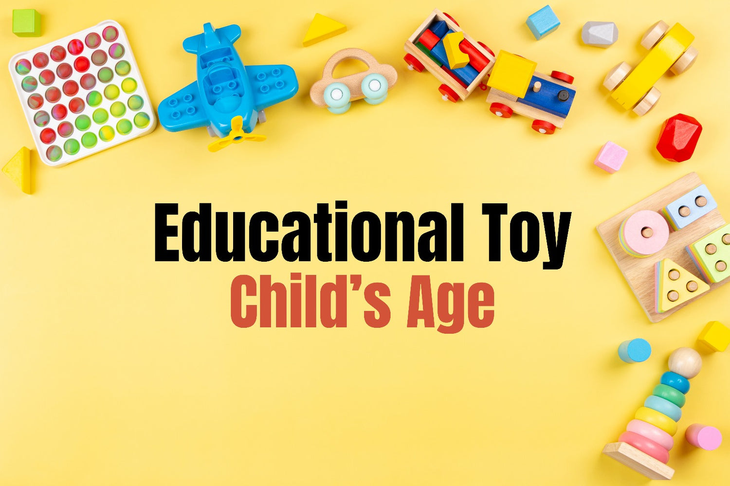 How to Choose the Perfect Educational Toy for Your Child’s Age